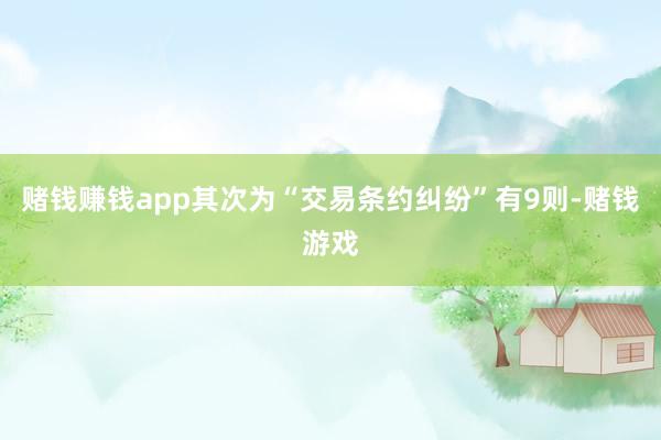 赌钱赚钱app其次为“交易条约纠纷”有9则-赌钱游戏