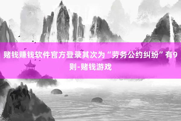 赌钱赚钱软件官方登录其次为“劳务公约纠纷”有9则-赌钱游戏