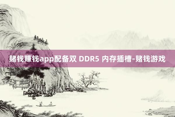 赌钱赚钱app配备双 DDR5 内存插槽-赌钱游戏