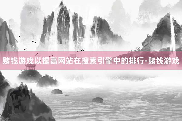 赌钱游戏以提高网站在搜索引擎中的排行-赌钱游戏