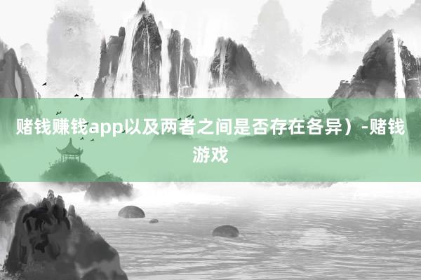 赌钱赚钱app以及两者之间是否存在各异）-赌钱游戏