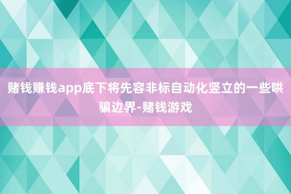 赌钱赚钱app底下将先容非标自动化竖立的一些哄骗边界-赌钱游戏