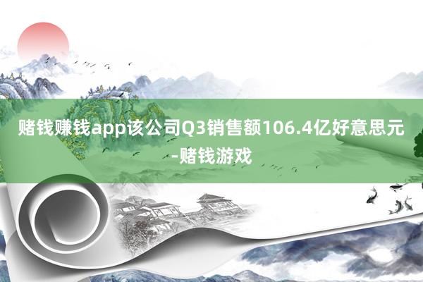 赌钱赚钱app该公司Q3销售额106.4亿好意思元-赌钱游戏