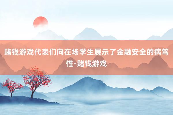 赌钱游戏代表们向在场学生展示了金融安全的病笃性-赌钱游戏