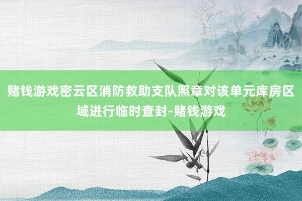 赌钱游戏密云区消防救助支队照章对该单元库房区域进行临时查封-赌钱游戏