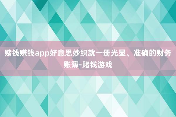 赌钱赚钱app好意思妙织就一册光显、准确的财务账簿-赌钱游戏