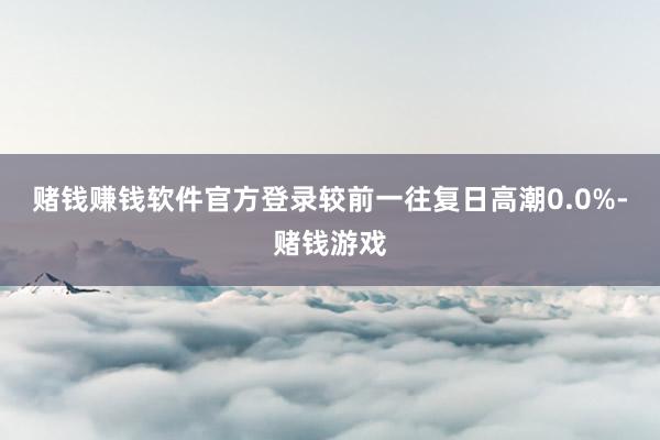 赌钱赚钱软件官方登录较前一往复日高潮0.0%-赌钱游戏