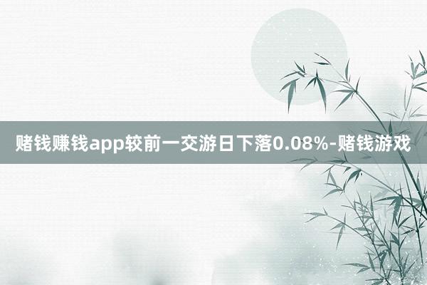 赌钱赚钱app较前一交游日下落0.08%-赌钱游戏