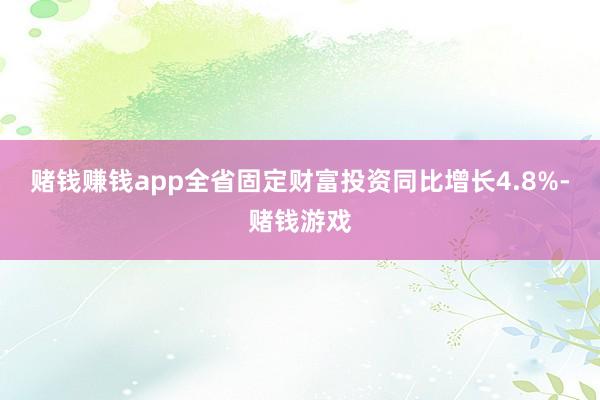 赌钱赚钱app全省固定财富投资同比增长4.8%-赌钱游戏