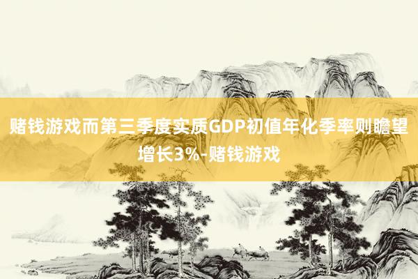 赌钱游戏而第三季度实质GDP初值年化季率则瞻望增长3%-赌钱游戏