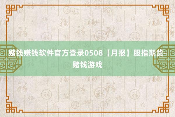 赌钱赚钱软件官方登录0508【月报】股指期货-赌钱游戏