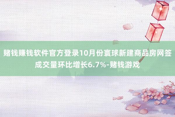 赌钱赚钱软件官方登录10月份寰球新建商品房网签成交量环比增长6.7%-赌钱游戏