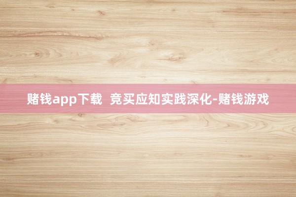 赌钱app下载  竞买应知实践深化-赌钱游戏