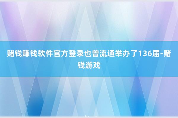 赌钱赚钱软件官方登录也曾流通举办了136届-赌钱游戏