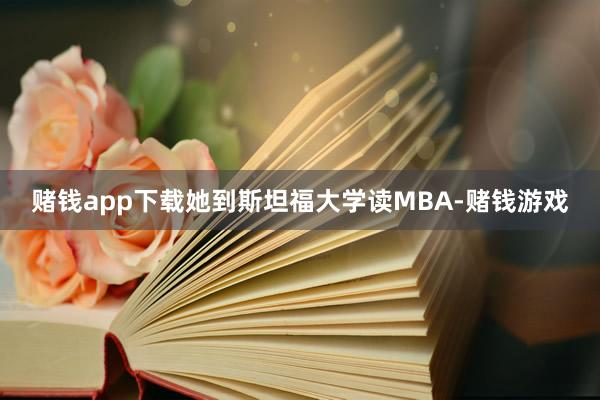 赌钱app下载她到斯坦福大学读MBA-赌钱游戏