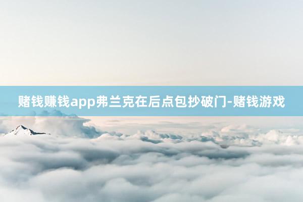 赌钱赚钱app弗兰克在后点包抄破门-赌钱游戏