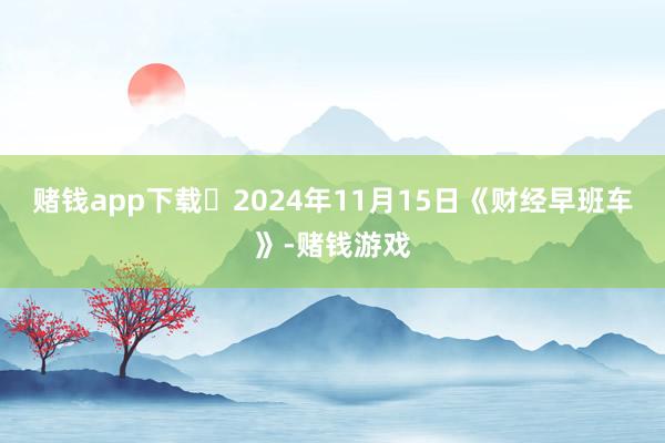 赌钱app下载	2024年11月15日《财经早班车》-赌钱游戏