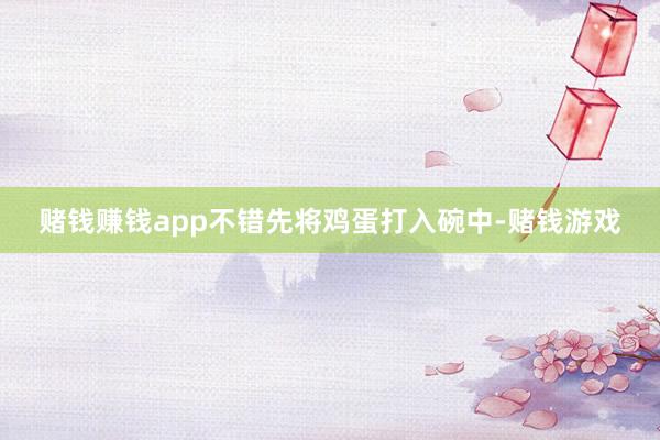 赌钱赚钱app不错先将鸡蛋打入碗中-赌钱游戏