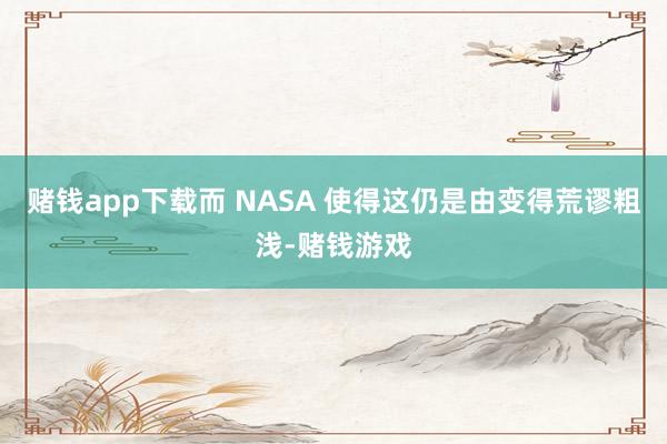 赌钱app下载而 NASA 使得这仍是由变得荒谬粗浅-赌钱游戏