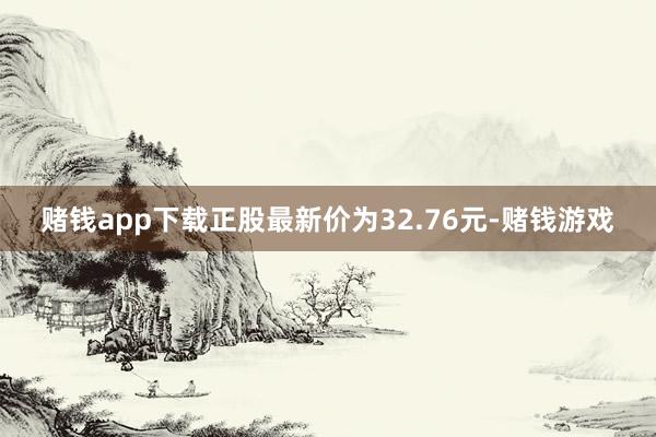 赌钱app下载正股最新价为32.76元-赌钱游戏