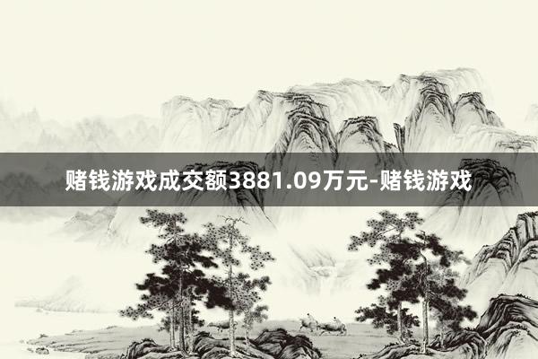 赌钱游戏成交额3881.09万元-赌钱游戏