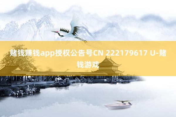 赌钱赚钱app授权公告号CN 222179617 U-赌钱游戏