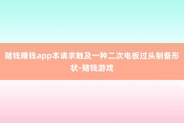 赌钱赚钱app本请求触及一种二次电板过头制备形状-赌钱游戏