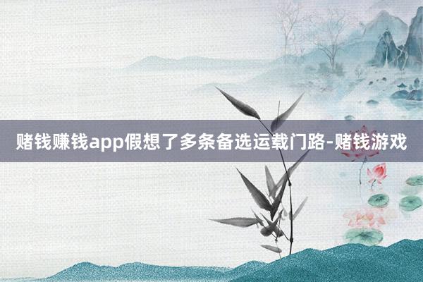 赌钱赚钱app假想了多条备选运载门路-赌钱游戏