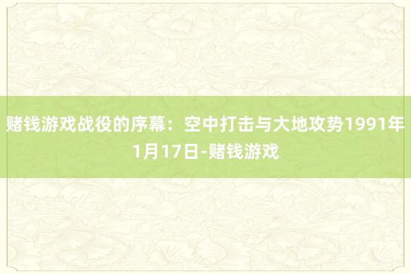 赌钱游戏战役的序幕：空中打击与大地攻势1991年1月17日-赌钱游戏