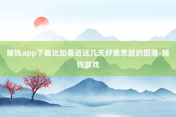 赌钱app下载比如最近这几天好意思股的回落-赌钱游戏