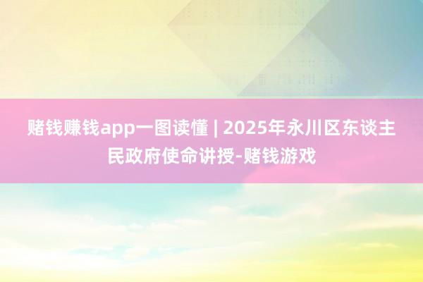 赌钱赚钱app一图读懂 | 2025年永川区东谈主民政府使命讲授-赌钱游戏