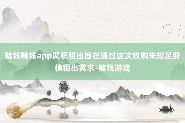 赌钱赚钱app聚积租出旨在通过这次收购来知足莳植租出需求-赌钱游戏