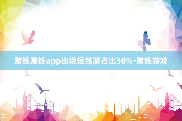 赌钱赚钱app出境短线游占比30%-赌钱游戏