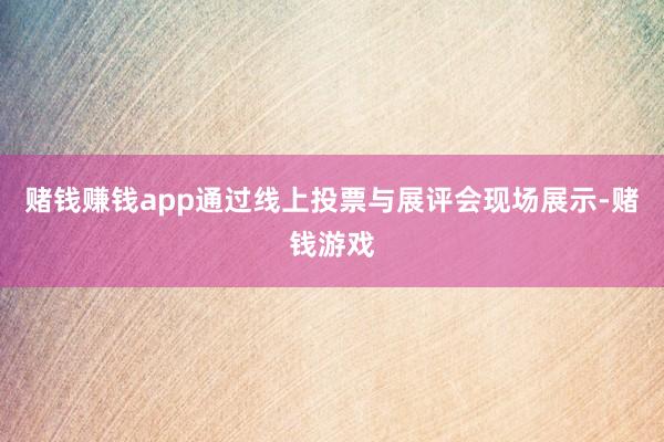 赌钱赚钱app通过线上投票与展评会现场展示-赌钱游戏